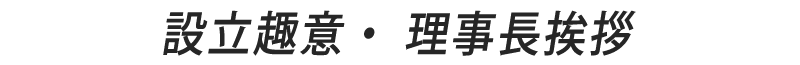 設立趣意・ 理事長挨拶